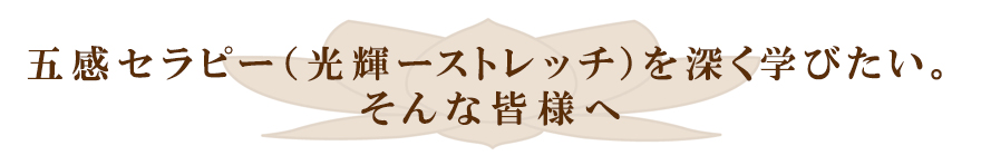 五感光輝セラビーを深く学びたい、そんな皆様へ