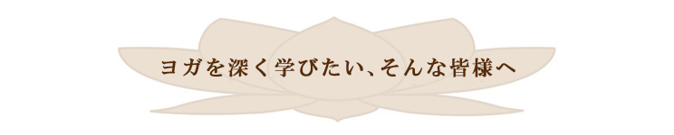 ヨガを深く学びたい、そんな皆様へ